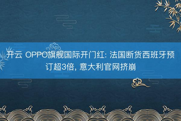 开云 OPPO旗舰国际开门红: 法国断货西班牙预订超3倍， 意大利官网挤崩