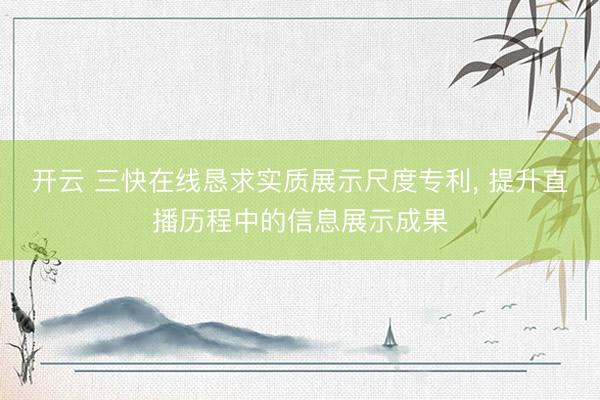 开云 三快在线恳求实质展示尺度专利， 提升直播历程中的信息展示成果