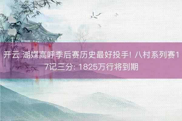 开云 湖媒高呼季后赛历史最好投手! 八村系列赛17记三分: 1825万行将到期