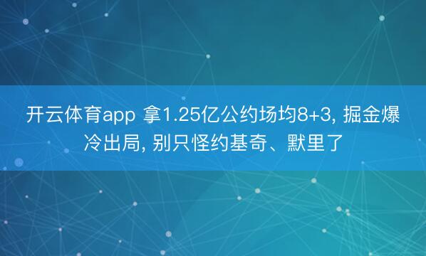 开云体育app 拿1.25亿公约场均8+3， 掘金爆冷出局， 别只怪约基奇、默里了