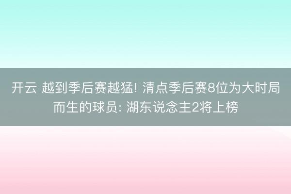 开云 越到季后赛越猛! 清点季后赛8位为大时局而生的球员: 湖东说念主2将上榜