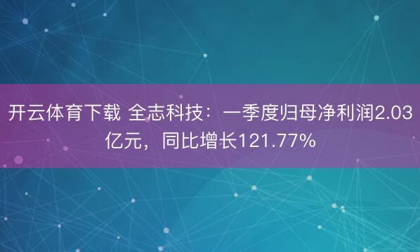 开云体育下载 全志科技：一季度归母净利润2.03亿元，同比增长121.77%