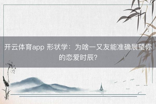 开云体育app 形状学：为啥一又友能准确展望你的恋爱时辰？