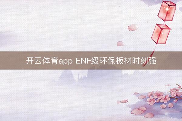 开云体育app ENF级环保板材时刻强