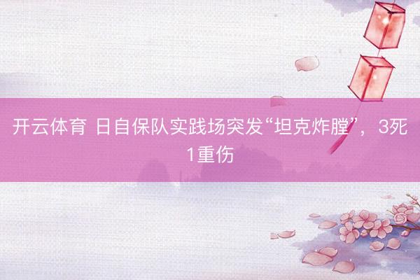 开云体育 日自保队实践场突发“坦克炸膛”，3死1重伤