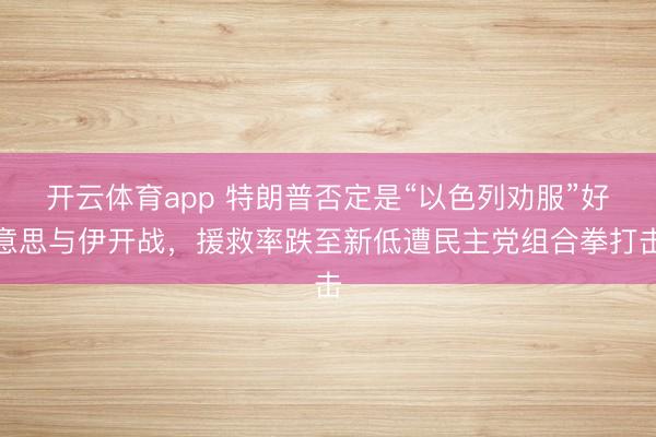 开云体育app 特朗普否定是“以色列劝服”好意思与伊开战，援救率跌至新低遭民主党组合拳打击