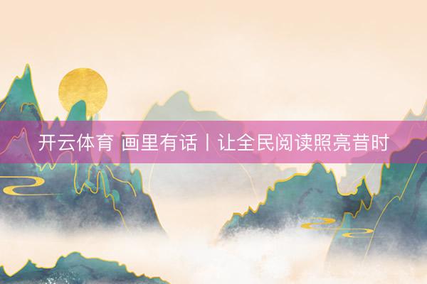 开云体育 画里有话丨让全民阅读照亮昔时